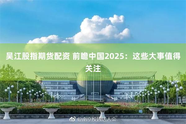 吴江股指期货配资 前瞻中国2025：这些大事值得关注