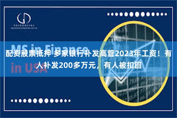 配资股票抵押 多家银行补发高管2023年工资！有人补发200多万元，有人被扣回