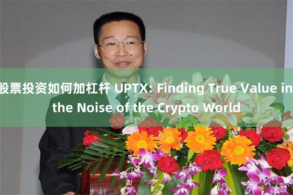 股票投资如何加杠杆 UPTX: Finding True Value in the Noise of the Crypto World