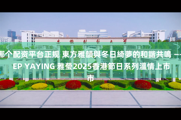 哪个配资平台正规 東方雅韻與冬日綺夢的和諧共鳴 —— EP YAYING 雅瑩2025香港節日系列溫情上市