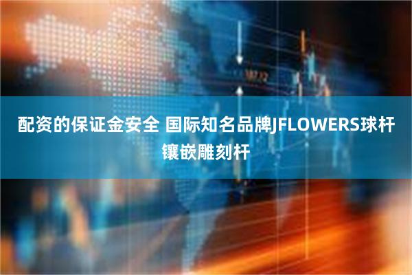 配资的保证金安全 国际知名品牌JFLOWERS球杆镶嵌雕刻杆