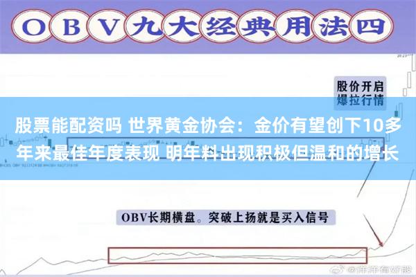 股票能配资吗 世界黄金协会：金价有望创下10多年来最佳年度表现 明年料出现积极但温和的增长