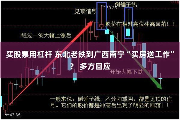 买股票用杠杆 东北老铁到广西南宁“买房送工作”？ 多方回应