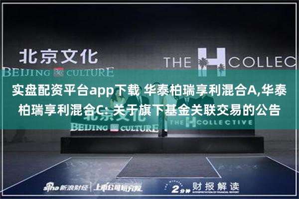 实盘配资平台app下载 华泰柏瑞享利混合A,华泰柏瑞享利混合C: 关于旗下基金关联交易的公告