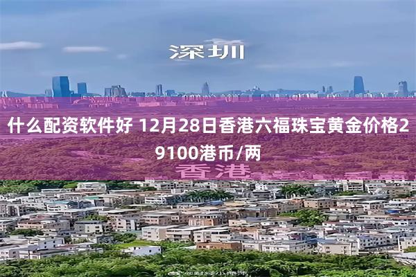 什么配资软件好 12月28日香港六福珠宝黄金价格29100港币/两