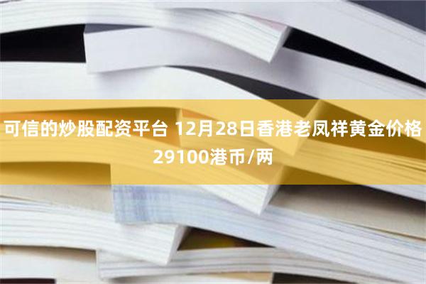 可信的炒股配资平台 12月28日香港老凤祥黄金价格29100港币/两