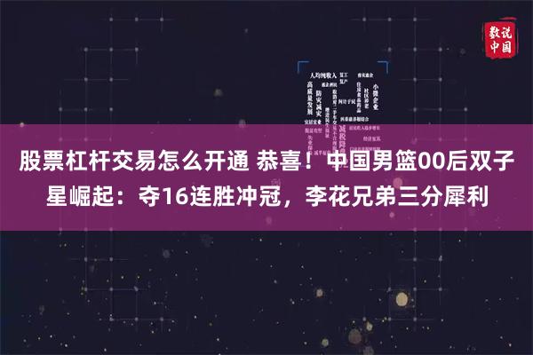 股票杠杆交易怎么开通 恭喜！中国男篮00后双子星崛起：夺16连胜冲冠，李花兄弟三分犀利