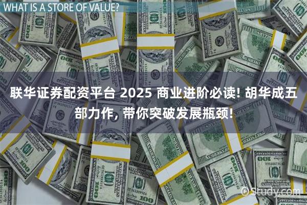 联华证券配资平台 2025 商业进阶必读! 胡华成五部力作, 带你突破发展瓶颈!