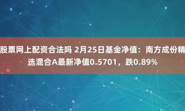 股票网上配资合法吗 2月25日基金净值：南方成份精选混合A最新净值0.5701，跌0.89%