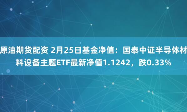 原油期货配资 2月25日基金净值：国泰中证半导体材料设备主题ETF最新净值1.1242，跌0.33%