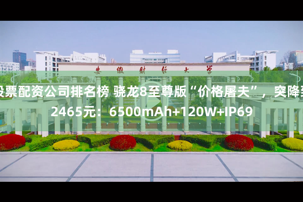 股票配资公司排名榜 骁龙8至尊版“价格屠夫”，突降到2465元：6500mAh+120W+IP69