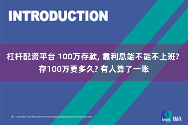 杠杆配资平台 100万存款, 靠利息能不能不上班? 存100万要多久? 有人算了一账