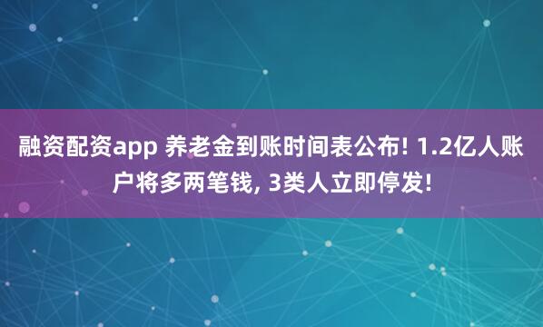 融资配资app 养老金到账时间表公布! 1.2亿人账户将多两笔钱, 3类人立即停发!