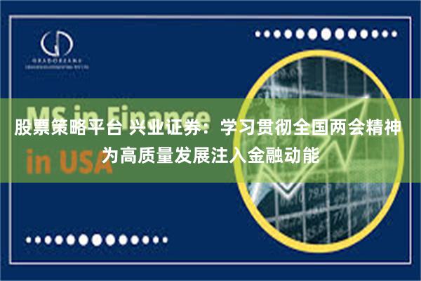 股票策略平台 兴业证券：学习贯彻全国两会精神 为高质量发展注入金融动能